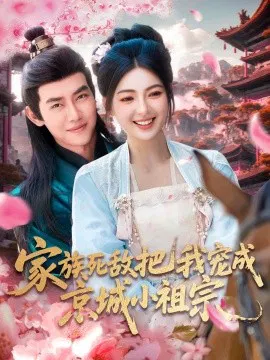 【短剧】家族死敌把我宠成京城小祖宗